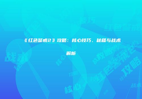《红色警戒2》攻略：核心技巧、秘籍与战术解析