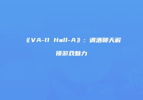 《VA-11 Hall-A》：调酒聊天解锁游戏魅力