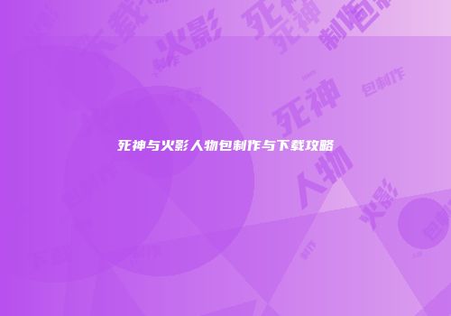 死神与火影人物包制作与下载攻略