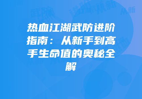 热血江湖武防进阶指南:从新手到高手生命值的奥秘全解