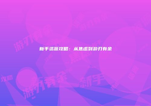 新手资源攻略：从焦虑到游刃有余