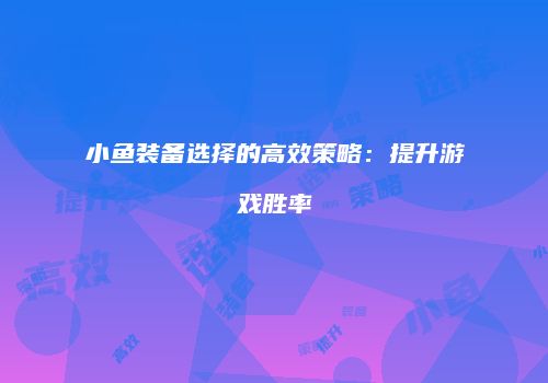 小鱼装备选择的高效策略：提升游戏胜率