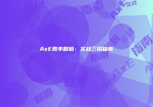 AxE胜率翻倍：实战三招指南