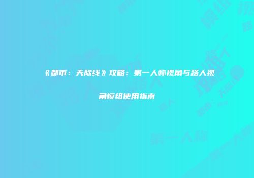 《都市：天际线》攻略：第一人称视角与路人视角模组使用指南
