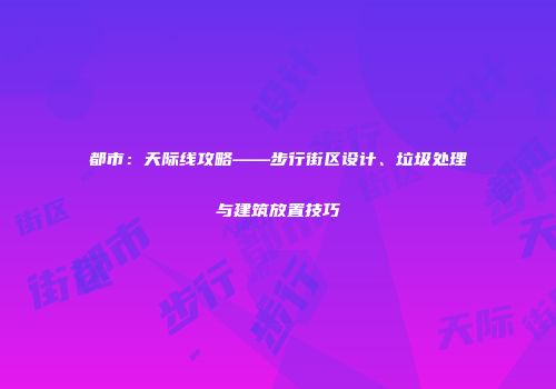 都市：天际线攻略——步行街区设计、垃圾处理与建筑放置技巧