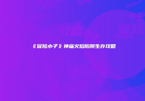 《冒险小子》神庙火焰陷阱生存攻略