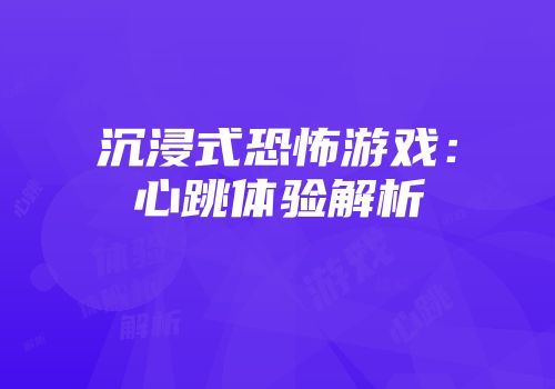 沉浸式恐怖游戏：心跳体验解析