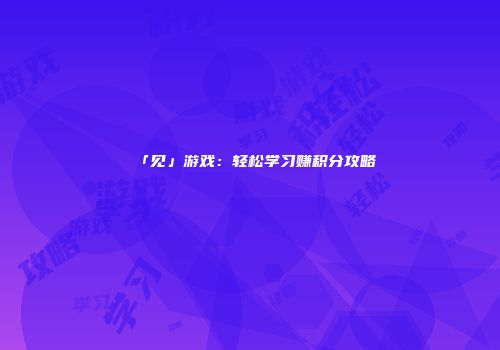 「见」游戏：轻松学习赚积分攻略