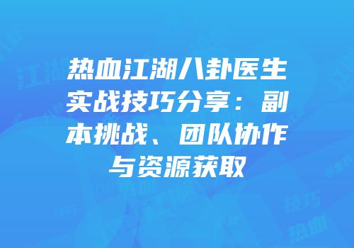 热血江湖八卦医生实战技巧分享：副本挑战、团队协作与资源获取