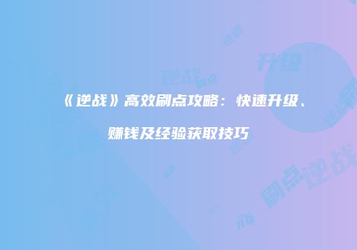 《逆战》高效刷点攻略：快速升级、赚钱及经验获取技巧