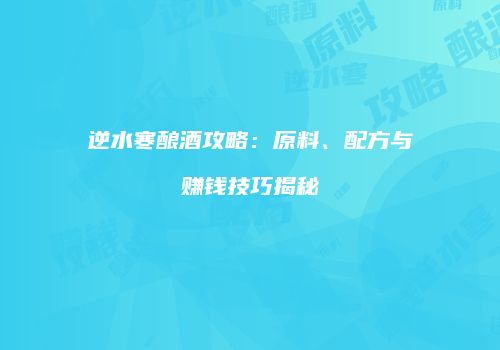 逆水寒酿酒攻略：原料、配方与赚钱技巧揭秘