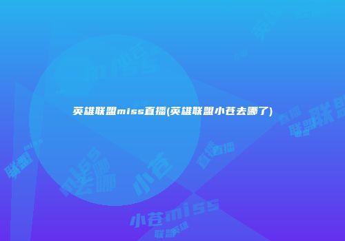 英雄联盟miss直播(英雄联盟小苍去哪了)