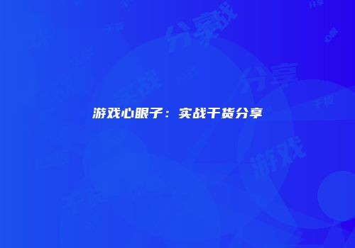 游戏心眼子：实战干货分享