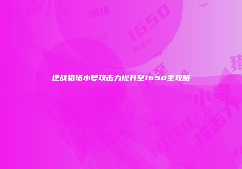 逆战猎场小号攻击力提升至1650全攻略