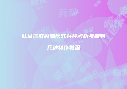 红色警戒英雄模式兵种解析与自制兵种制作教程