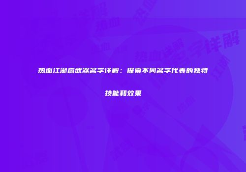 热血江湖扇武器名字详解：探索不同名字代表的独特技能和效果