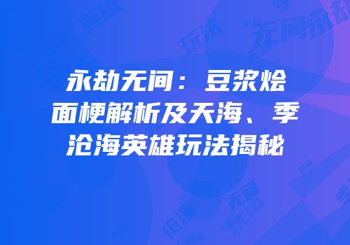 永劫无间：豆浆烩面梗解析及天海、季沧海英雄玩法揭秘
