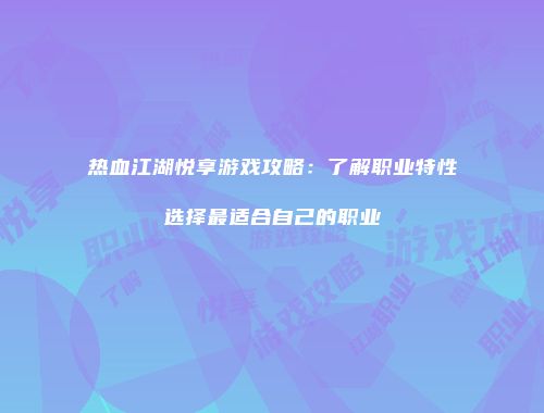 热血江湖悦享游戏攻略:了解职业特性选择最适合自己的职业