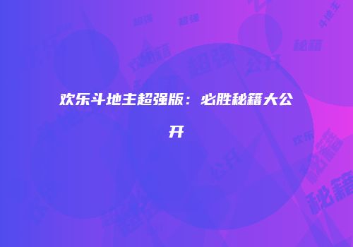 欢乐斗地主超强版：必胜秘籍大公开