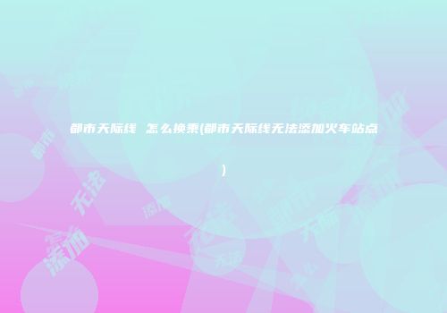 都市天际线 怎么换乘(都市天际线无法添加火车站点)