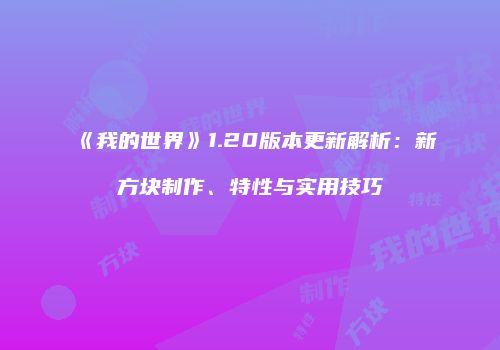 《我的世界》1.20版本更新解析：新方块制作、特性与实用技巧