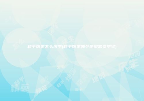 和平精英怎么庆生(和平精英哪个地图需要生火)