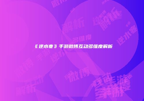 《逆水寒》手游微博互动多维度解析