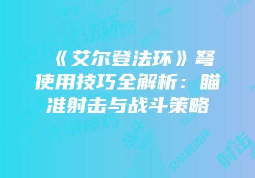 《艾尔登法环》弩使用技巧全解析：瞄准射击与战斗策略