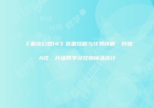 《最终幻想14》装备攻略与任务详解：狩猎A怪、升级教学及怪物掉落统计