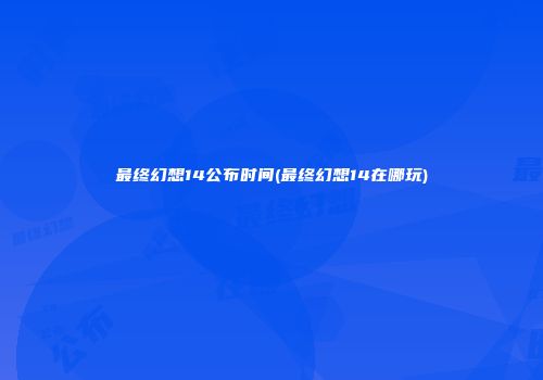 最终幻想14公布时间(最终幻想14在哪玩)