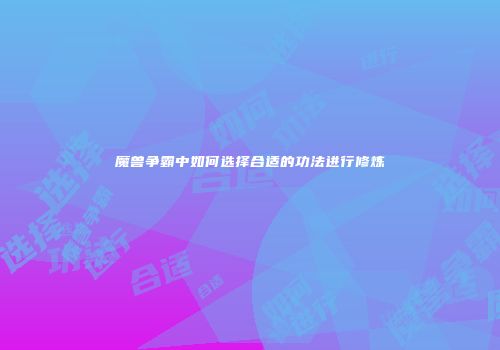 魔兽争霸中如何选择合适的功法进行修炼