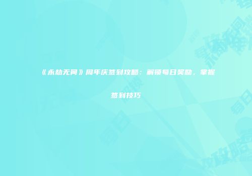 《永劫无间》周年庆签到攻略：解锁每日奖励，掌握签到技巧