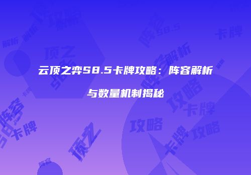 云顶之弈S8.5卡牌攻略：阵容解析与数量机制揭秘