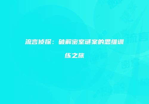 流言侦探：破解密室谜案的思维训练之旅