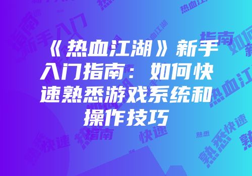 《热血江湖》新手入门指南:如何快速熟悉游戏系统和操作技巧