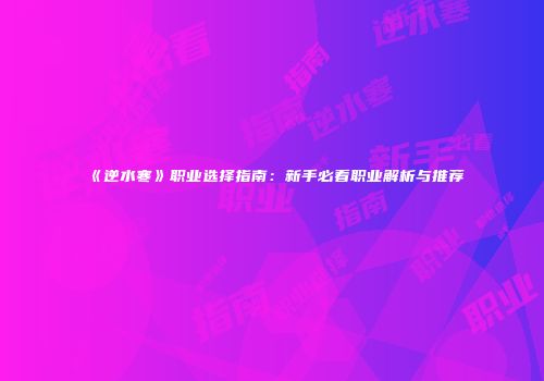 《逆水寒》职业选择指南：新手必看职业解析与推荐