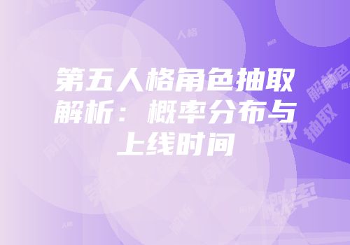 第五人格角色抽取解析：概率分布与上线时间