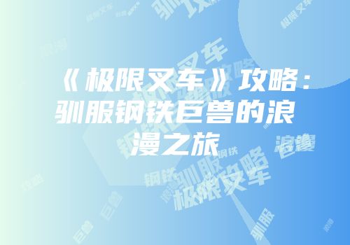 《极限叉车》攻略：驯服钢铁巨兽的浪漫之旅