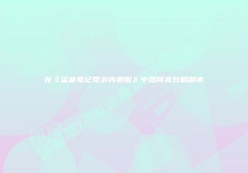在《盗墓笔记页游内测服》中如何高效刷副本