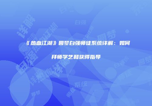 《热血江湖》圆梦白强师徒系统详解:如何拜师学艺和获得指导