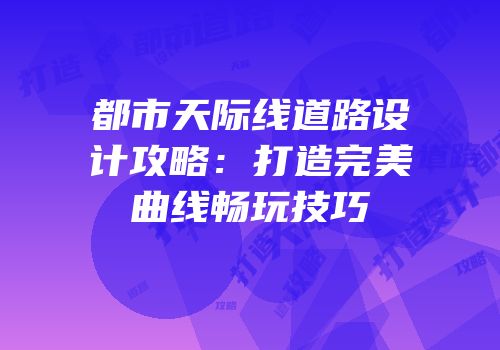 都市天际线道路设计攻略：打造完美曲线畅玩技巧