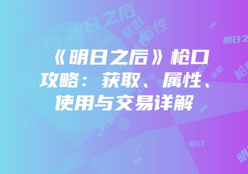 《明日之后》枪口攻略：获取、属性、使用与交易详解