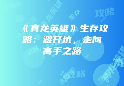《真龙英雄》生存攻略：避开坑，走向高手之路