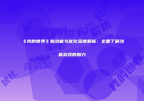 《我的世界》新功能与优化深度解析：全面了解沙盒游戏的魅力