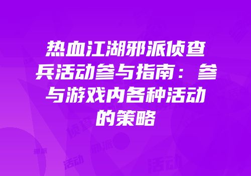 热血江湖邪派侦查兵活动参与指南：参与游戏内各种活动的策略