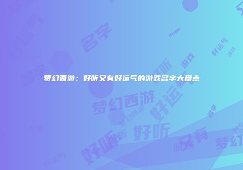 梦幻西游：好听又有好运气的游戏名字大盘点
