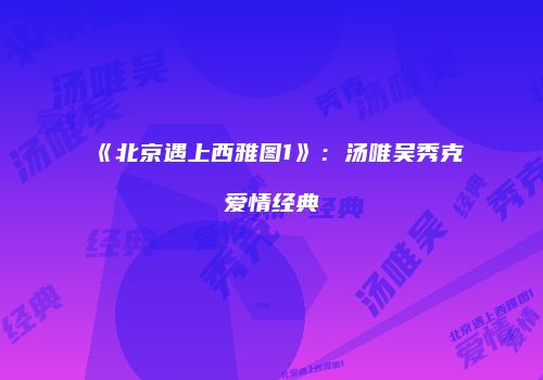 《北京遇上西雅图1》：汤唯吴秀克爱情经典