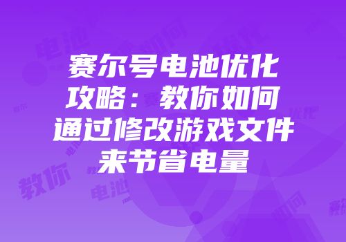 赛尔号电池优化攻略：教你如何通过修改游戏文件来节省电量