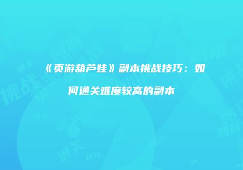 《页游葫芦娃》副本挑战技巧：如何通关难度较高的副本