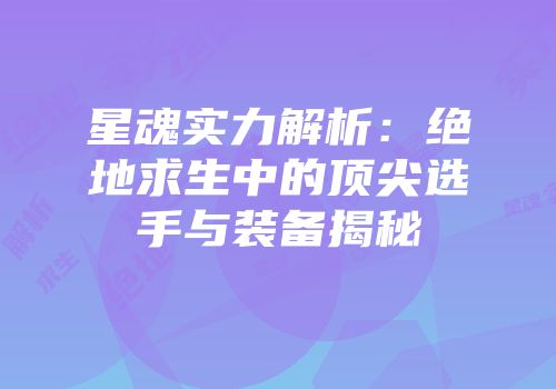 星魂实力解析：绝地求生中的顶尖选手与装备揭秘